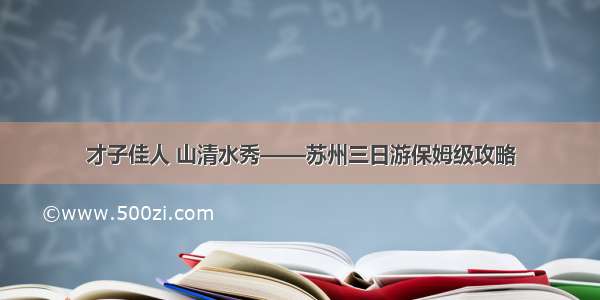 才子佳人 山清水秀——苏州三日游保姆级攻略