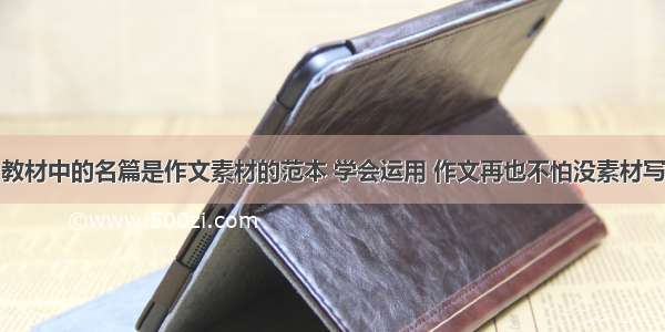 教材中的名篇是作文素材的范本 学会运用 作文再也不怕没素材写