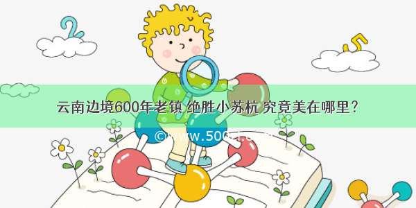 云南边境600年老镇 绝胜小苏杭 究竟美在哪里？