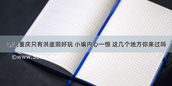 听说重庆只有洪崖洞好玩 小编内心一惊 这几个地方你来过吗