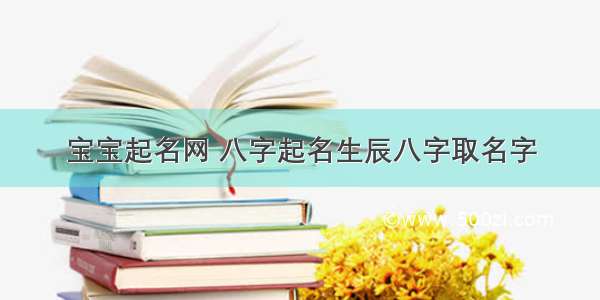 宝宝起名网 八字起名生辰八字取名字