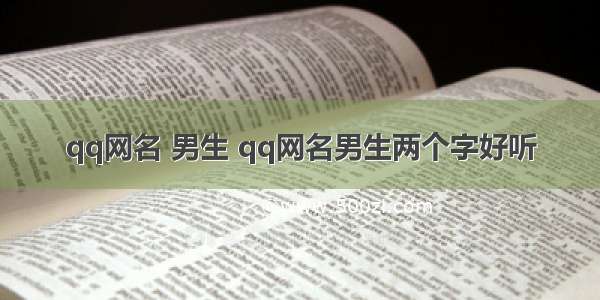 qq网名 男生 qq网名男生两个字好听