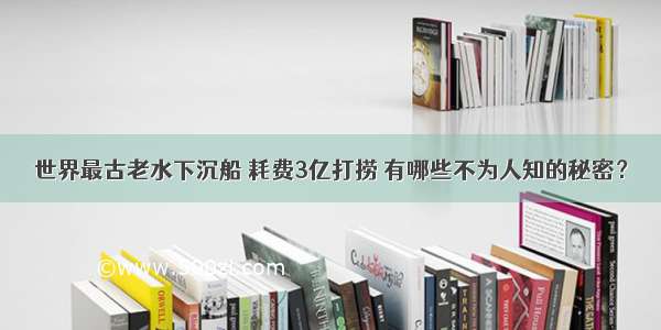 世界最古老水下沉船 耗费3亿打捞 有哪些不为人知的秘密？