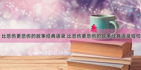 比悲伤更悲伤的故事经典语录 比悲伤更悲伤的故事经典语录短句