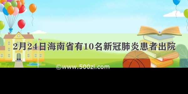 2月24日海南省有10名新冠肺炎患者出院