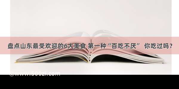 盘点山东最受欢迎的6大美食 第一种“百吃不厌”  你吃过吗？