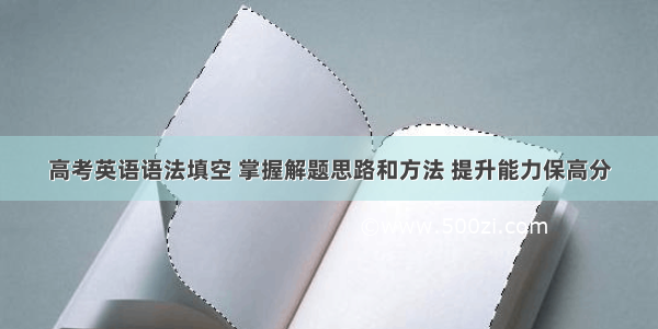 高考英语语法填空 掌握解题思路和方法 提升能力保高分