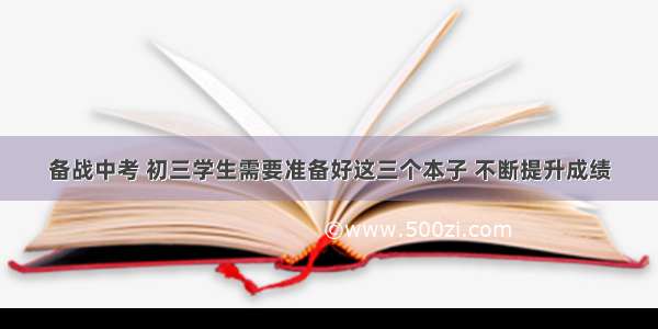 备战中考 初三学生需要准备好这三个本子 不断提升成绩