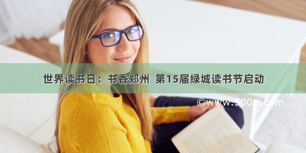 世界读书日：书香郑州  第15届绿城读书节启动