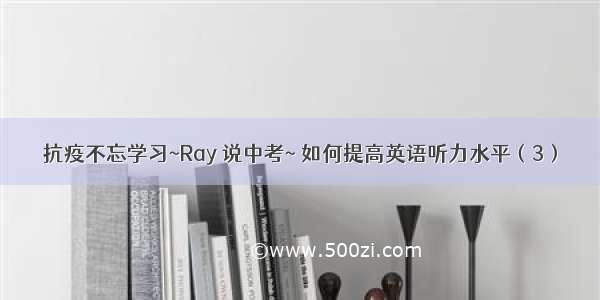 抗疫不忘学习~Ray 说中考~ 如何提高英语听力水平（3）