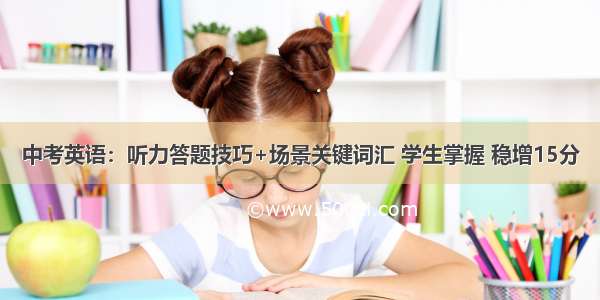 中考英语：听力答题技巧+场景关键词汇 学生掌握 稳增15分