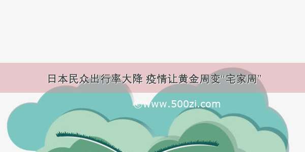 日本民众出行率大降 疫情让黄金周变“宅家周”