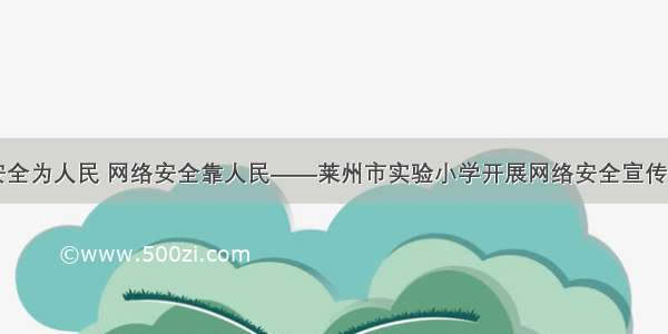 网络安全为人民 网络安全靠人民——莱州市实验小学开展网络安全宣传周活动