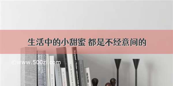 生活中的小甜蜜 都是不经意间的