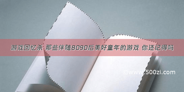 游戏回忆杀 那些伴随8090后美好童年的游戏 你还记得吗