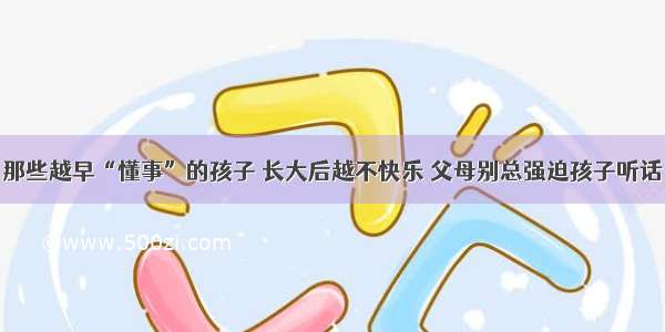 那些越早“懂事”的孩子 长大后越不快乐 父母别总强迫孩子听话