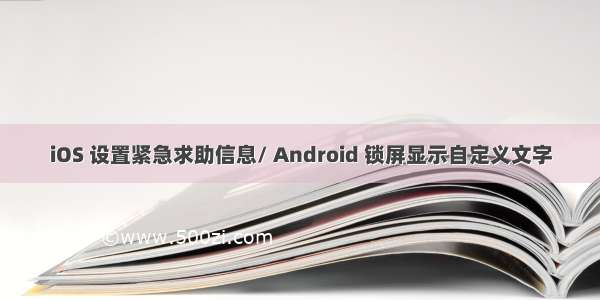 iOS 设置紧急求助信息/ Android 锁屏显示自定义文字