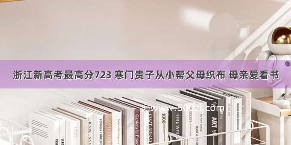 浙江新高考最高分723 寒门贵子从小帮父母织布 母亲爱看书