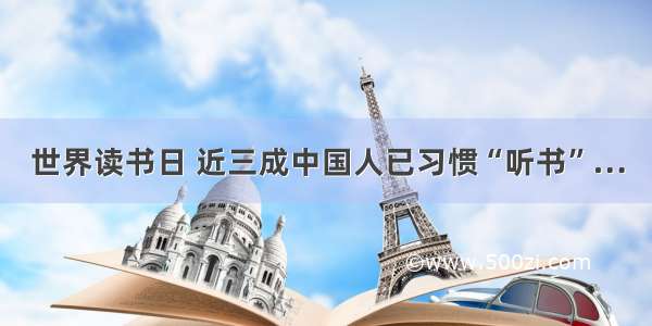 世界读书日 近三成中国人已习惯“听书”…