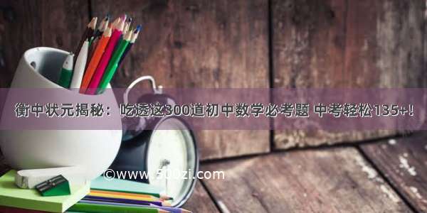 衡中状元揭秘：吃透这300道初中数学必考题 中考轻松135+！