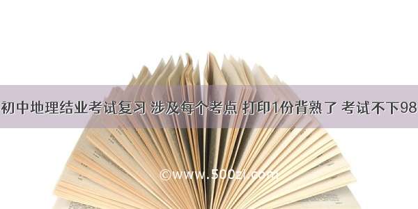 初中地理结业考试复习 涉及每个考点 打印1份背熟了 考试不下98