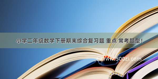 小学二年级数学下册期末综合复习题 重点 常考题型！