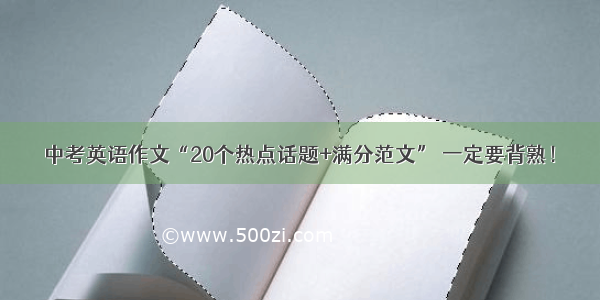 中考英语作文“20个热点话题+满分范文” 一定要背熟！