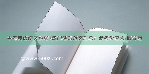 中考英语作文预测+热门话题范文汇总！参考价值大 请背熟