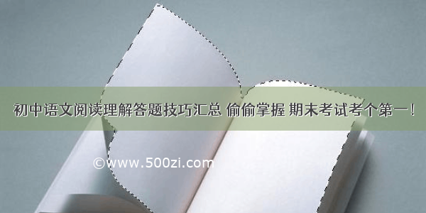 初中语文阅读理解答题技巧汇总 偷偷掌握 期末考试考个第一！