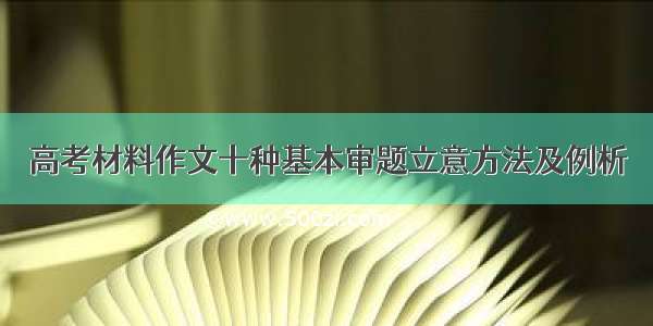 高考材料作文十种基本审题立意方法及例析