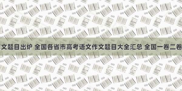 高考作文题目出炉 全国各省市高考语文作文题目大全汇总 全国一卷二卷三卷持