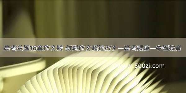 高考全国18套作文题 材料作文超过2/3 —高考频道—中国教育