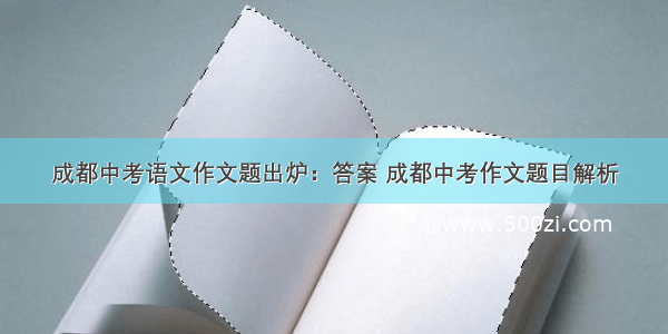 成都中考语文作文题出炉：答案 成都中考作文题目解析