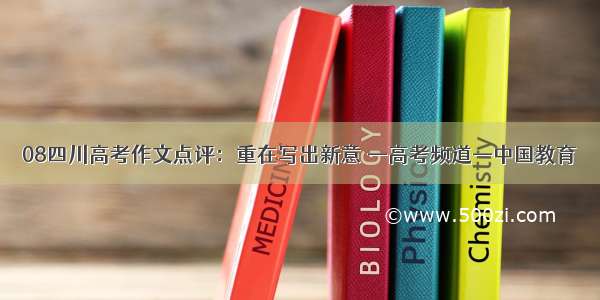 08四川高考作文点评：重在写出新意 —高考频道—中国教育