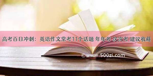 高考百日冲刺：英语作文常考11个话题 年年考 次次考 建议收藏