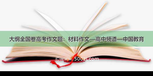 大纲全国卷高考作文题：材料作文—高中频道—中国教育