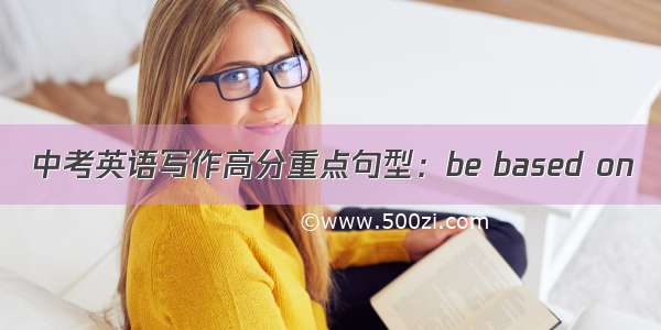 中考英语写作高分重点句型：be based on