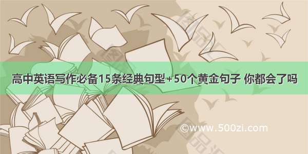 高中英语写作必备15条经典句型+50个黄金句子 你都会了吗