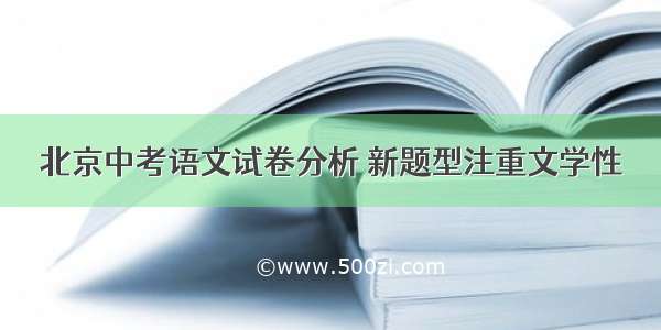 北京中考语文试卷分析 新题型注重文学性