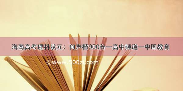 海南高考理科状元：何声楷900分—高中频道—中国教育