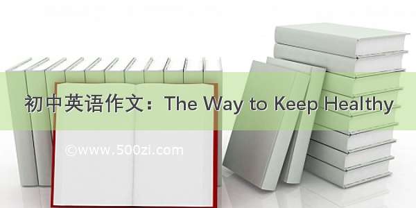 初中英语作文：The Way to Keep Healthy