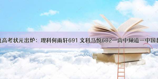 宁夏高考状元出炉：理科何雨轩691 文科马悦682—高中频道—中国教育