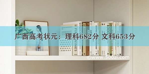 广西高考状元：理科682分 文科653分