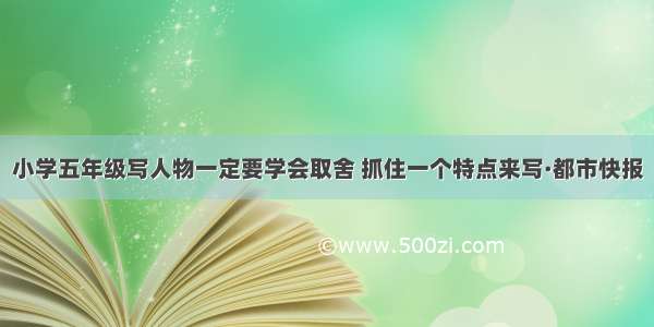 小学五年级写人物一定要学会取舍 抓住一个特点来写·都市快报