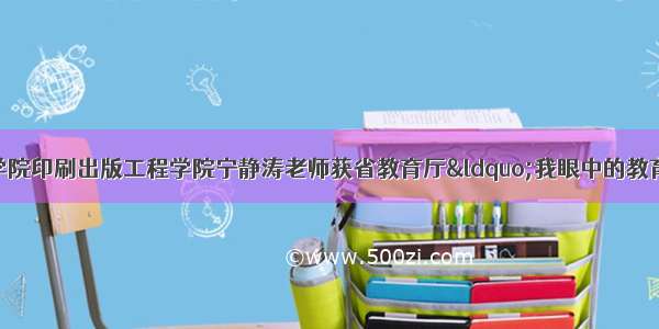 兰州石化职业技术学院印刷出版工程学院宁静涛老师获省教育厅“我眼中的教育脱贫攻坚”