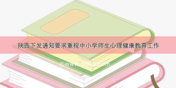 陕西下发通知要求重视中小学师生心理健康教育工作