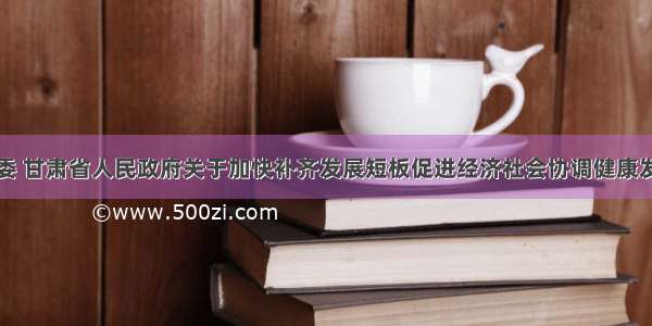 中共甘肃省委 甘肃省人民政府关于加快补齐发展短板促进经济社会协调健康发展的指导意