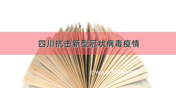 四川抗击新型冠状病毒疫情