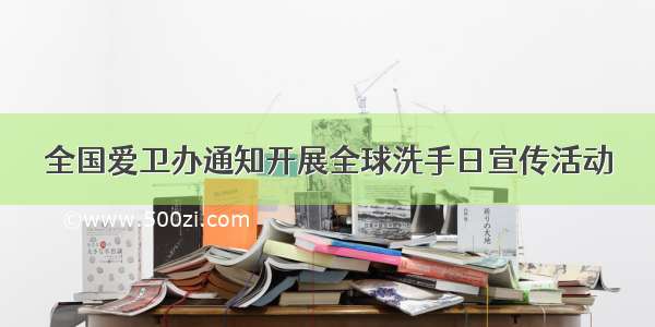 全国爱卫办通知开展全球洗手日宣传活动