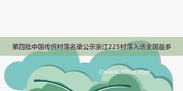 第四批中国传统村落名录公示浙江225村落入选全国最多